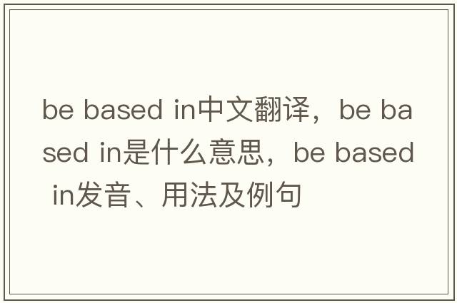 be based in中文翻譯，be based in是什么意思，be based in發(fā)音、用法及例句