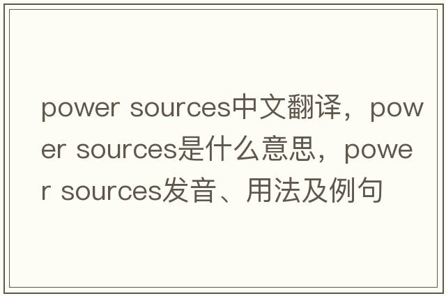 power sources中文翻譯，power sources是什么意思，power sources發(fā)音、用法及例句