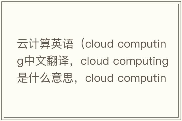 云計算英語（cloud computing中文翻譯，cloud computing是什么意思，cloud computing發(fā)音、用法及例句）
