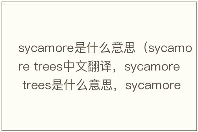 sycamore是什么意思（sycamore trees中文翻譯，sycamore trees是什么意思，sycamore trees發(fā)音、用法及例句）