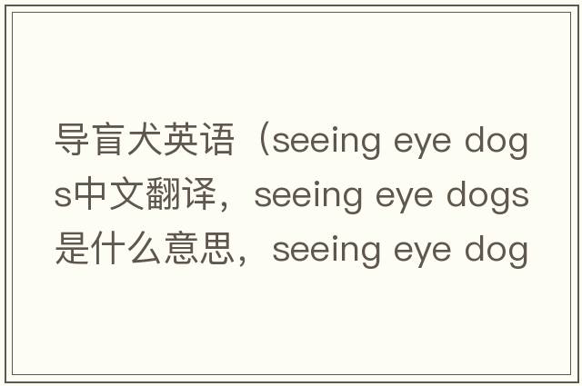 導(dǎo)盲犬英語（seeing eye dogs中文翻譯，seeing eye dogs是什么意思，seeing eye dogs發(fā)音、用法及例句）