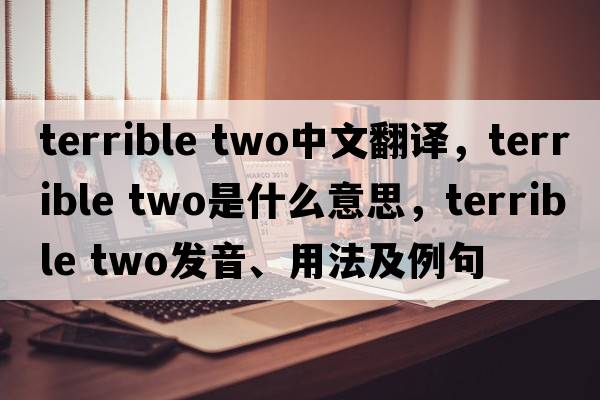 terrible two中文翻譯，terrible two是什么意思，terrible two發(fā)音、用法及例句