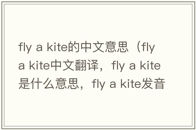 fly a kite的中文意思（fly a kite中文翻譯，fly a kite是什么意思，fly a kite發(fā)音、用法及例句）