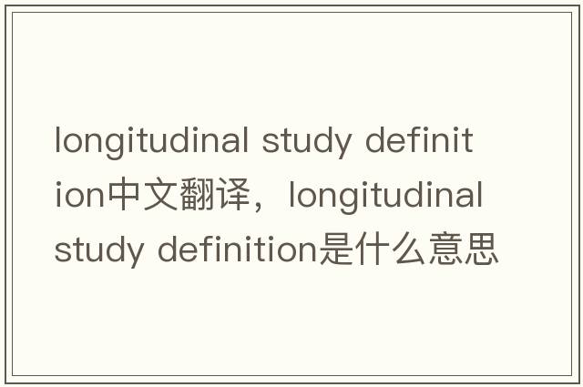longitudinal study definition中文翻譯，longitudinal study definition是什么意思，longitudinal study definition發(fā)音