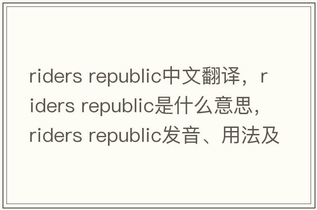 riders republic中文翻譯，riders republic是什么意思，riders republic發(fā)音、用法及例句
