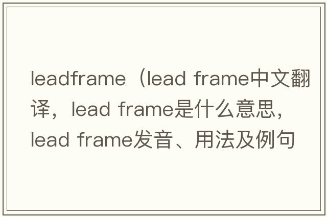 leadframe（lead frame中文翻譯，lead frame是什么意思，lead frame發(fā)音、用法及例句）