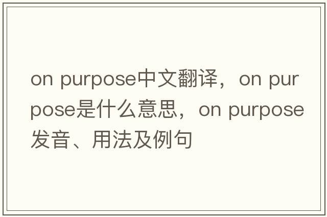 on purpose中文翻譯，on purpose是什么意思，on purpose發(fā)音、用法及例句