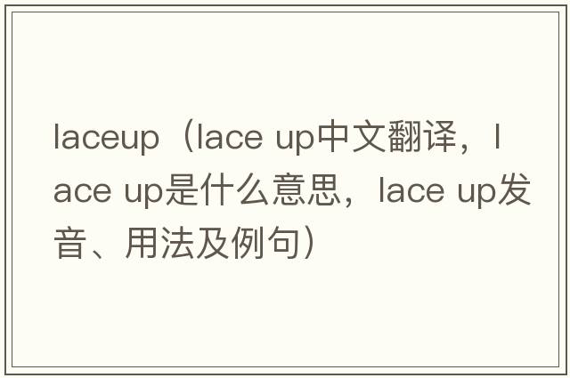 laceup（lace up中文翻譯，lace up是什么意思，lace up發(fā)音、用法及例句）