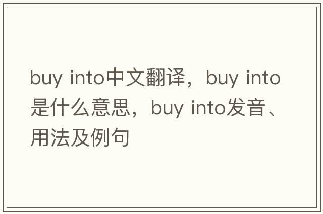 buy into中文翻譯，buy into是什么意思，buy into發(fā)音、用法及例句