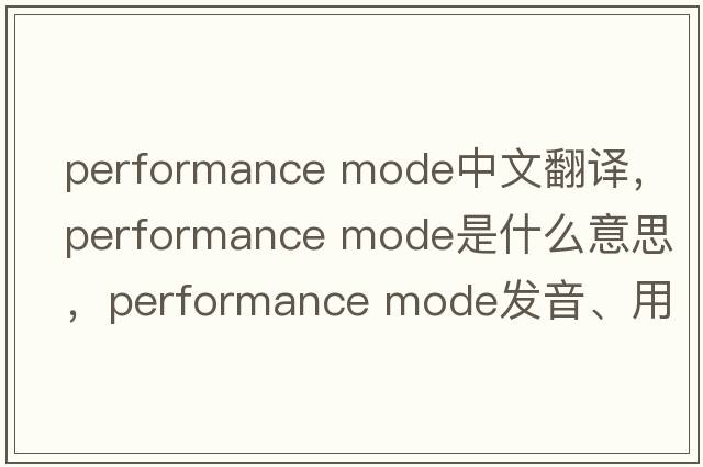 performance mode中文翻譯，performance mode是什么意思，performance mode發(fā)音、用法及例句