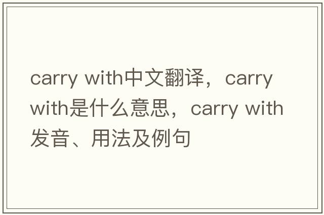 carry with中文翻譯，carry with是什么意思，carry with發(fā)音、用法及例句