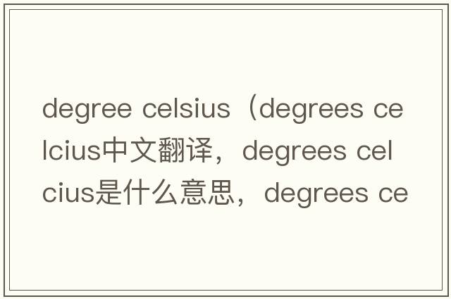 degree celsius（degrees celcius中文翻譯，degrees celcius是什么意思，degrees celcius發(fā)音、用法及例句）