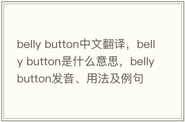 belly button中文翻譯，belly button是什么意思，belly button發(fā)音、用法及例句