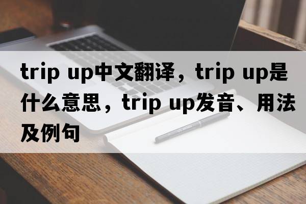 trip up中文翻譯，trip up是什么意思，trip up發(fā)音、用法及例句