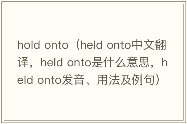 hold onto（held onto中文翻譯，held onto是什么意思，held onto發(fā)音、用法及例句）