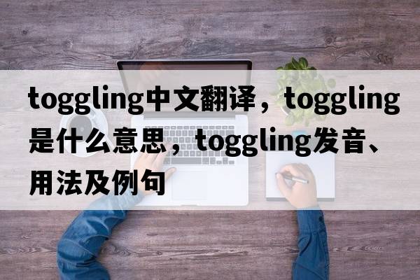 toggling中文翻譯，toggling是什么意思，toggling發(fā)音、用法及例句