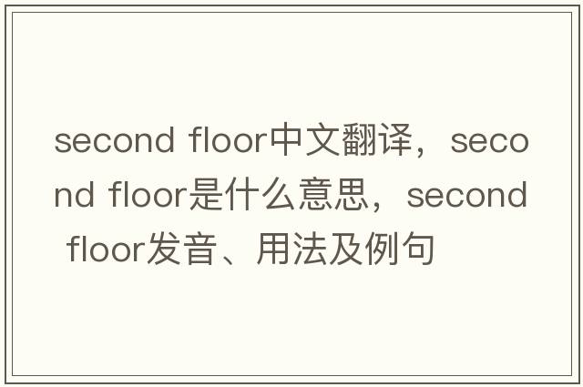 second floor中文翻譯，second floor是什么意思，second floor發(fā)音、用法及例句