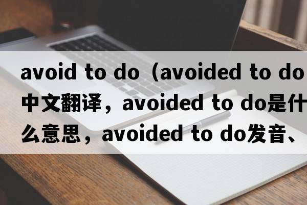 avoid to do（avoided to do中文翻譯，avoided to do是什么意思，avoided to do發(fā)音、用法及例句）