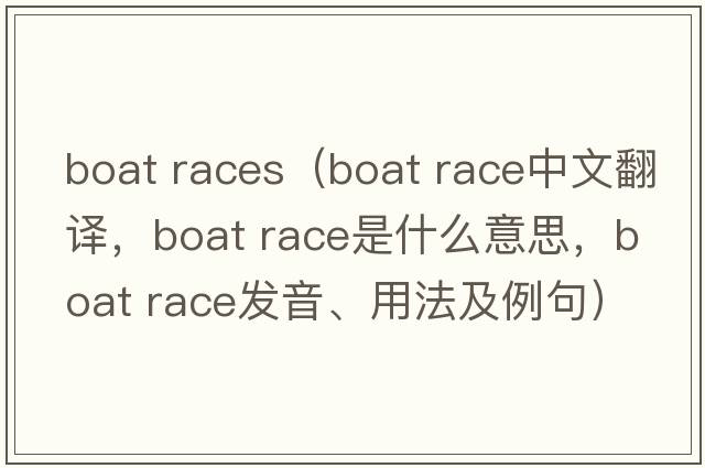 boat races（boat race中文翻譯，boat race是什么意思，boat race發(fā)音、用法及例句）