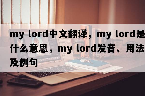 my lord中文翻譯，my lord是什么意思，my lord發(fā)音、用法及例句