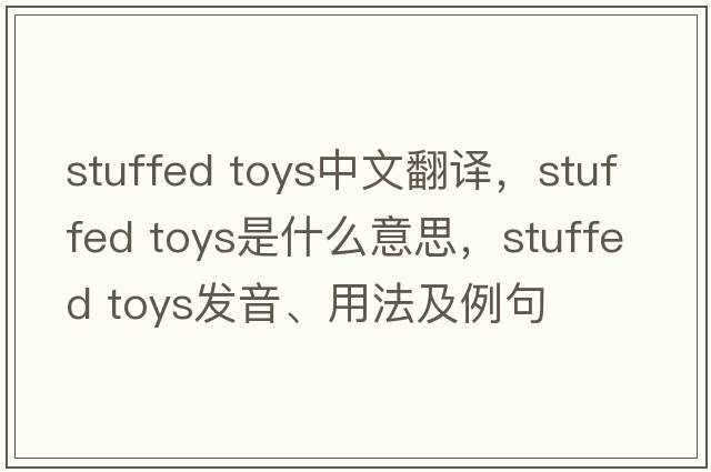 stuffed toys中文翻譯，stuffed toys是什么意思，stuffed toys發(fā)音、用法及例句