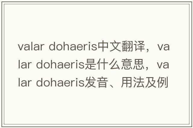 valar dohaeris中文翻譯，valar dohaeris是什么意思，valar dohaeris發(fā)音、用法及例句
