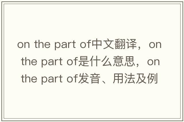 on the part of中文翻譯，on the part of是什么意思，on the part of發(fā)音、用法及例句