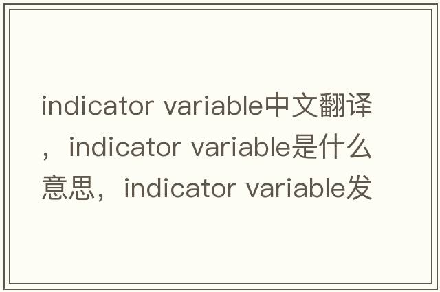 indicator variable中文翻譯，indicator variable是什么意思，indicator variable發(fā)音、用法及例句