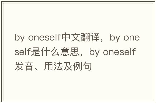 by oneself中文翻譯，by oneself是什么意思，by oneself發(fā)音、用法及例句