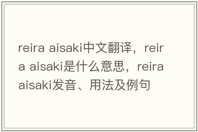 reira aisaki中文翻譯，reira aisaki是什么意思，reira aisaki發(fā)音、用法及例句