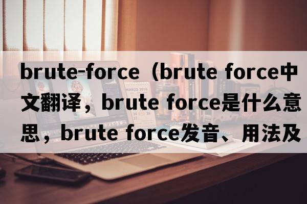 brute-force（brute force中文翻譯，brute force是什么意思，brute force發(fā)音、用法及例句）