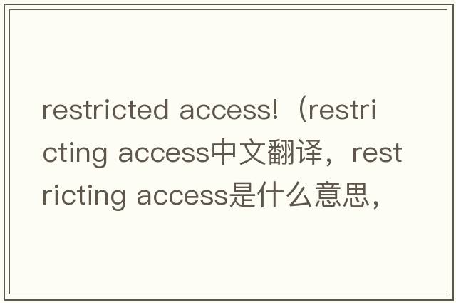 restricted access!（restricting access中文翻譯，restricting access是什么意思，restricting access發(fā)音、用法及例句）