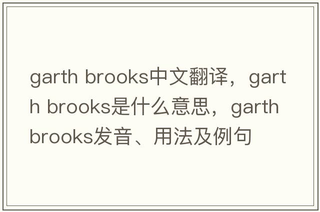 garth brooks中文翻譯，garth brooks是什么意思，garth brooks發(fā)音、用法及例句