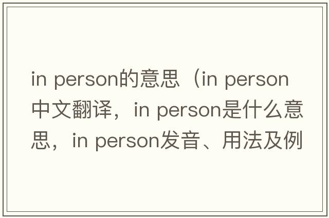 in person的意思（in person中文翻譯，in person是什么意思，in person發(fā)音、用法及例句）