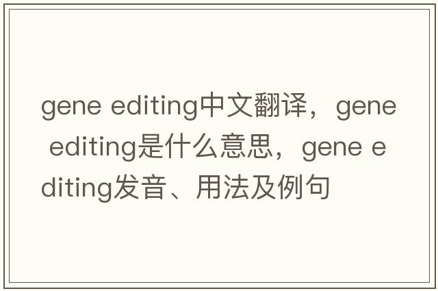 gene editing中文翻譯，gene editing是什么意思，gene editing發(fā)音、用法及例句