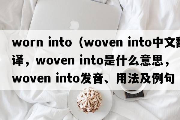 worn into（woven into中文翻譯，woven into是什么意思，woven into發(fā)音、用法及例句）
