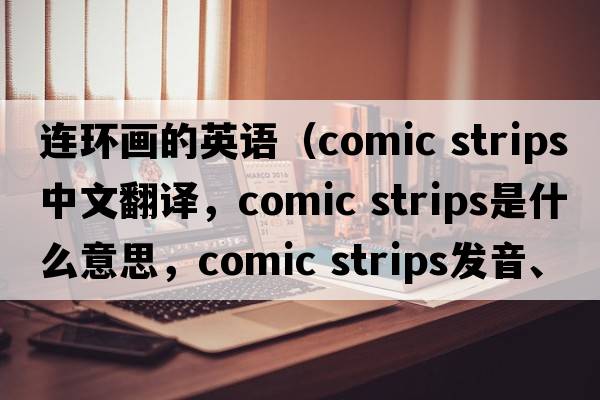 連環(huán)畫的英語（comic strips中文翻譯，comic strips是什么意思，comic strips發(fā)音、用法及例句）