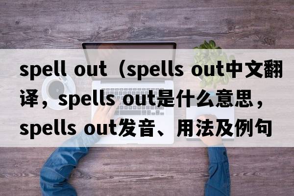 spell out（spells out中文翻譯，spells out是什么意思，spells out發(fā)音、用法及例句）