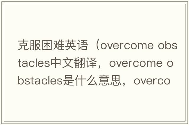 克服困難英語（overcome obstacles中文翻譯，overcome obstacles是什么意思，overcome obstacles發(fā)音、用法及例句）