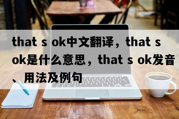 That s ok中文翻譯，That s ok是什么意思，That s ok發(fā)音、用法及例句