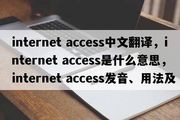 internet access中文翻譯，internet access是什么意思，internet access發(fā)音、用法及例句