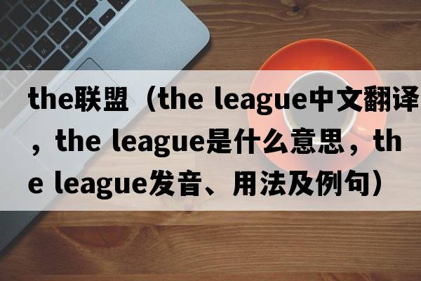 the聯(lián)盟（the league中文翻譯，the league是什么意思，the league發(fā)音、用法及例句）