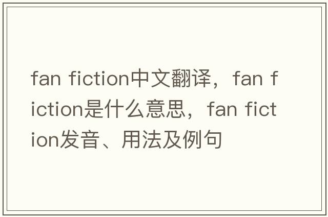fan fiction中文翻譯，fan fiction是什么意思，fan fiction發(fā)音、用法及例句