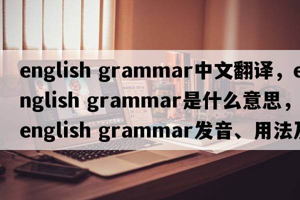 english grammar中文翻譯，english grammar是什么意思，english grammar發(fā)音、用法及例句