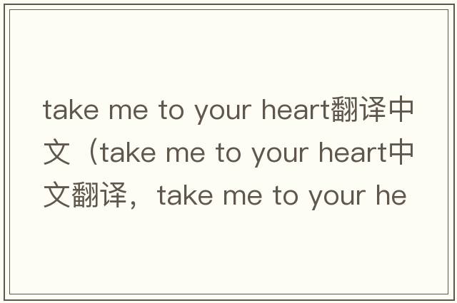 take me to your heart翻譯中文（take me to your heart中文翻譯，take me to your heart是什么意思，take me to your heart