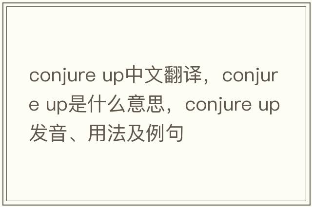conjure up中文翻譯，conjure up是什么意思，conjure up發(fā)音、用法及例句