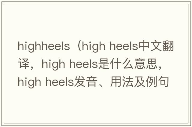 highheels（high heels中文翻譯，high heels是什么意思，high heels發(fā)音、用法及例句）