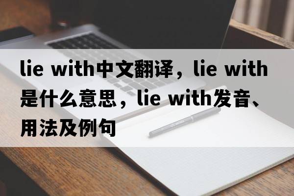 lie with中文翻譯，lie with是什么意思，lie with發(fā)音、用法及例句