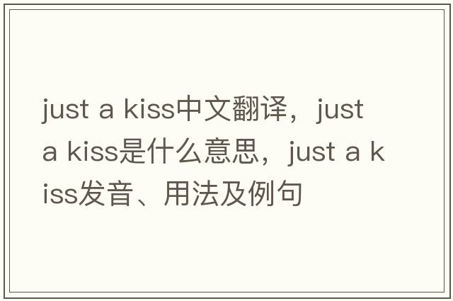just a kiss中文翻譯，just a kiss是什么意思，just a kiss發(fā)音、用法及例句