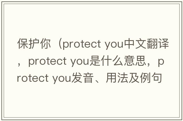保護你（protect you中文翻譯，protect you是什么意思，protect you發(fā)音、用法及例句）